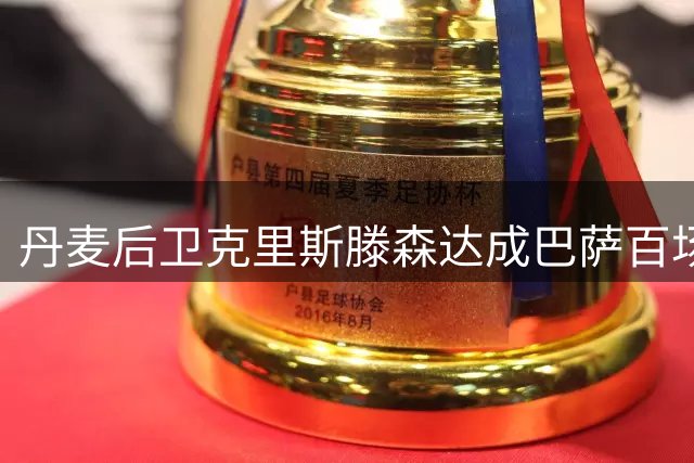 丹麦后卫克里斯滕森达成巴萨百场出战纪录