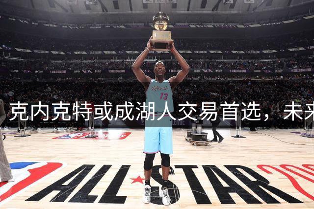 克内克特或成湖人交易首选，未来去留存疑