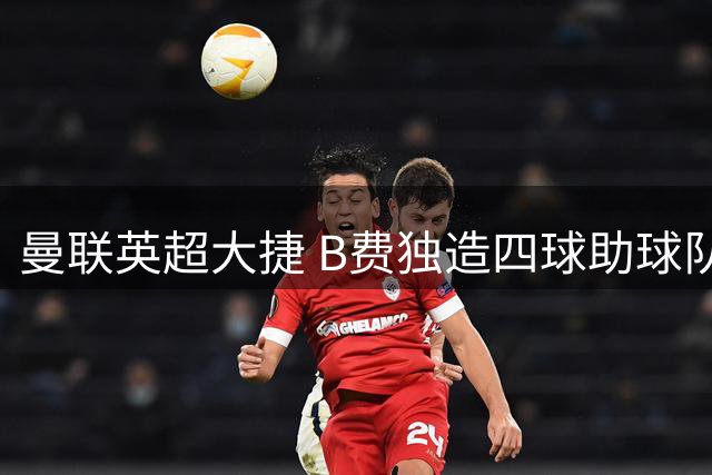 曼联英超大捷 B费独造四球助球队赛季开门红